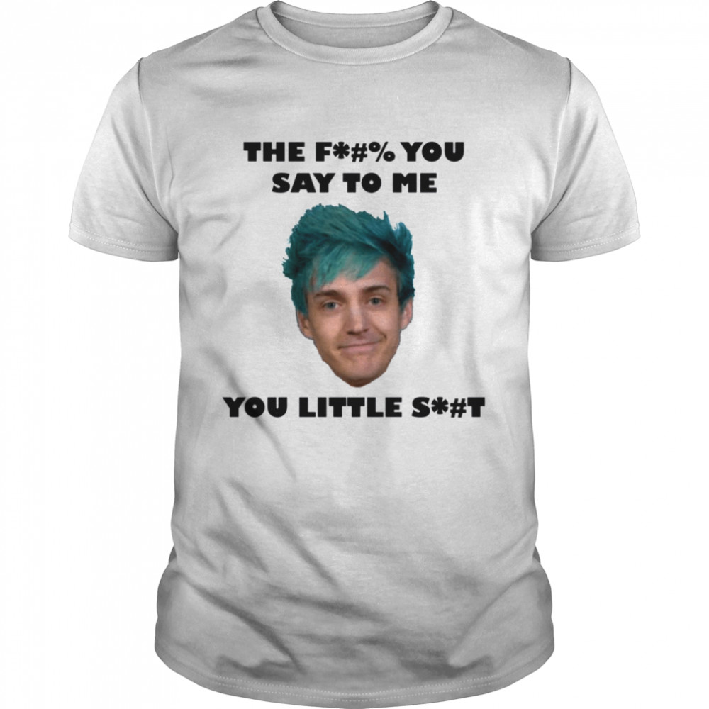 Ninja Streamer The Fuck You Say To Me You Little Shit shirt