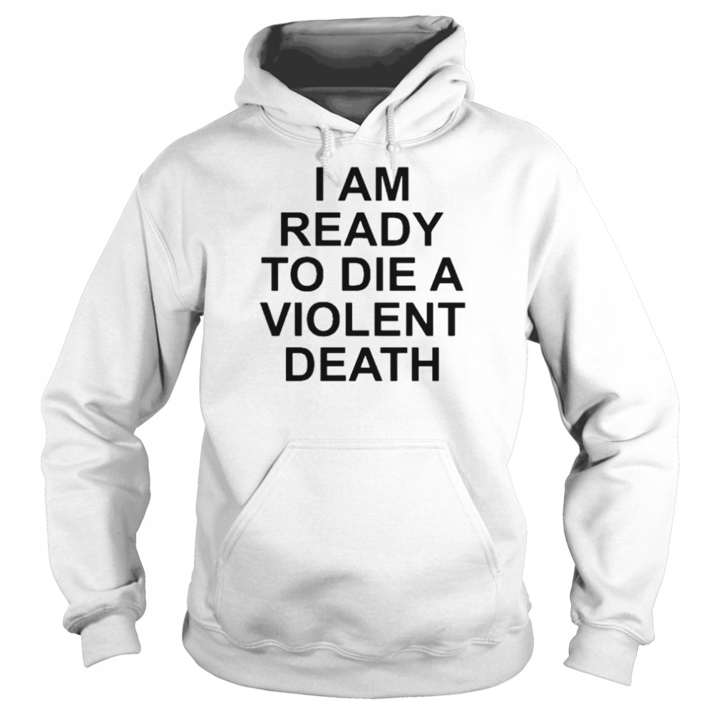 I am ready to die a violent death 2022 shirt Unisex Hoodie