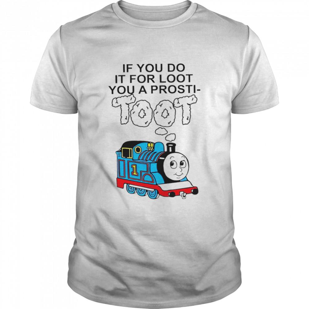 If you do it for loot you a prosti toot shirt