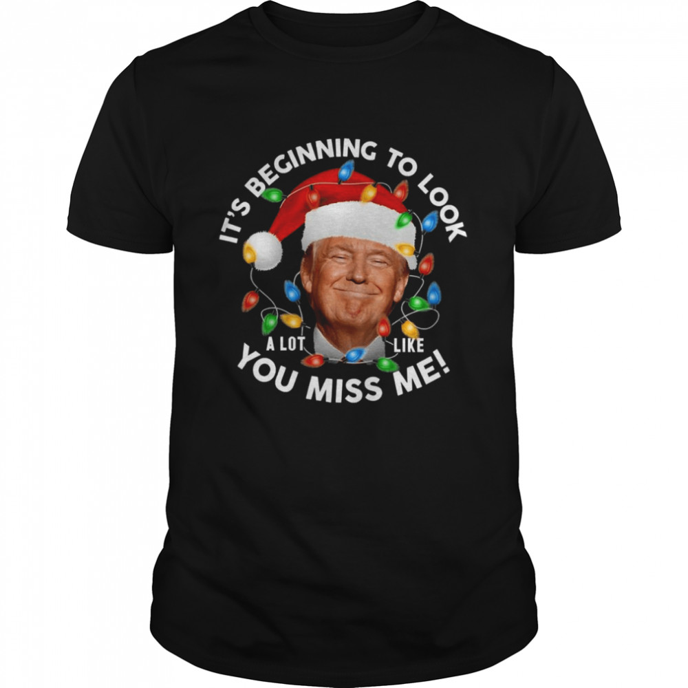 Its Beginning To Look A Lot Like You Miss Me Trump Christmas T-Shirt