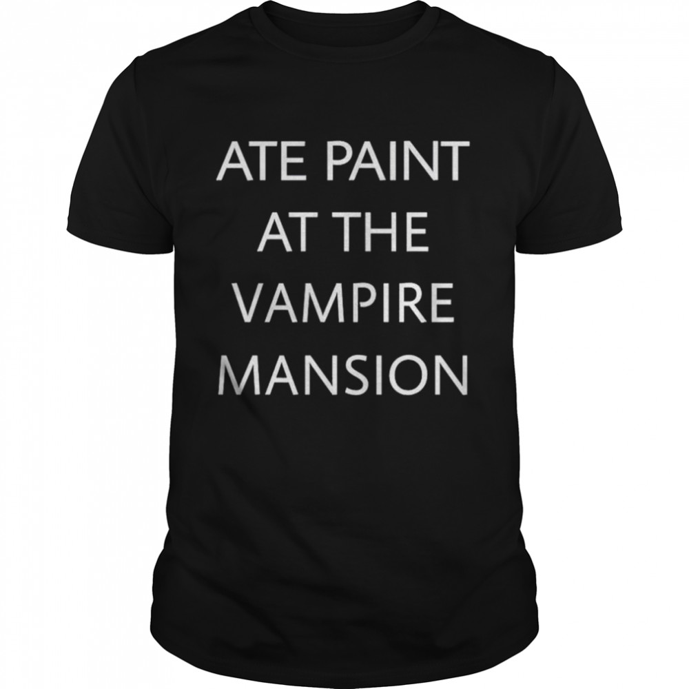 Ate paint at the vampire mansion shirt