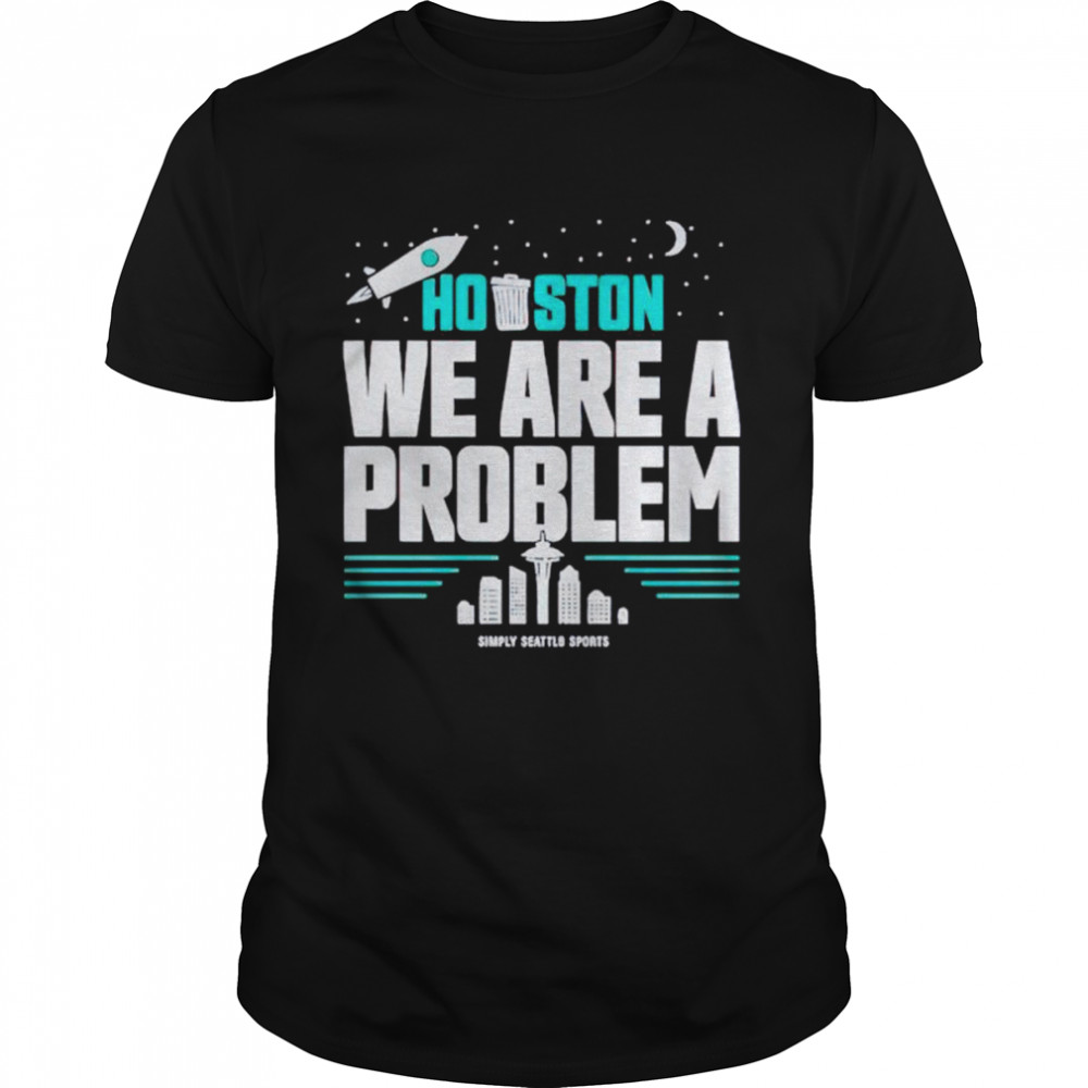 houston we are a problem shirt