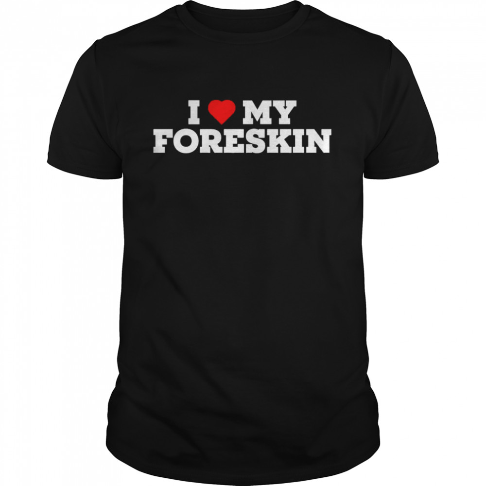 I Love My Foreskin Shirt