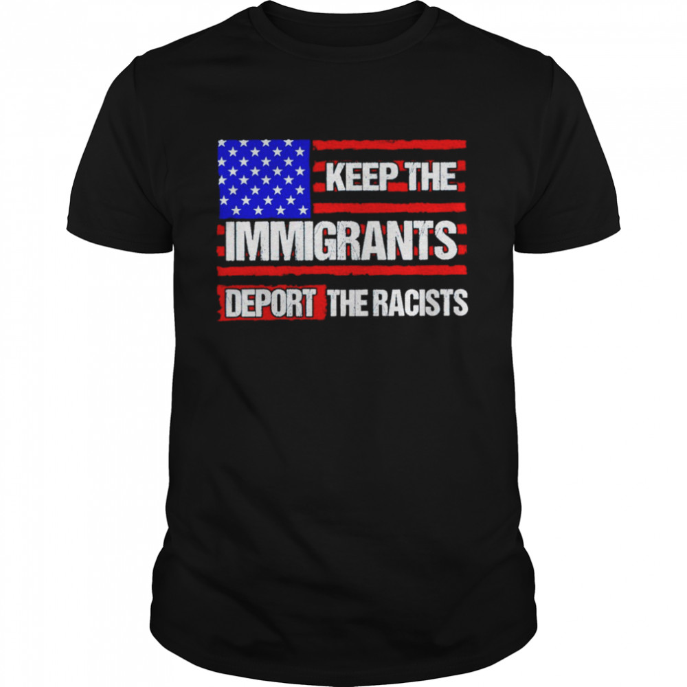 Keep the immigrants deport the racists American flag shirt