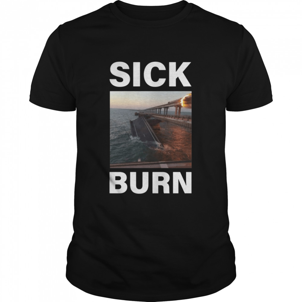 Sick Burn Crimean Kerch Bridge Attack Crimea Explosion Blown Up Burning Ukraine shirt