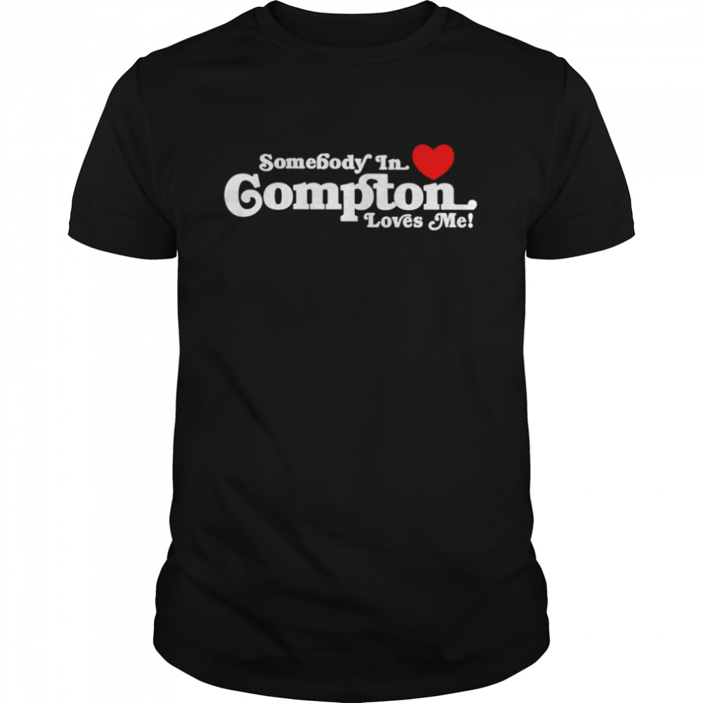 Somebody in love compton loves me shirt