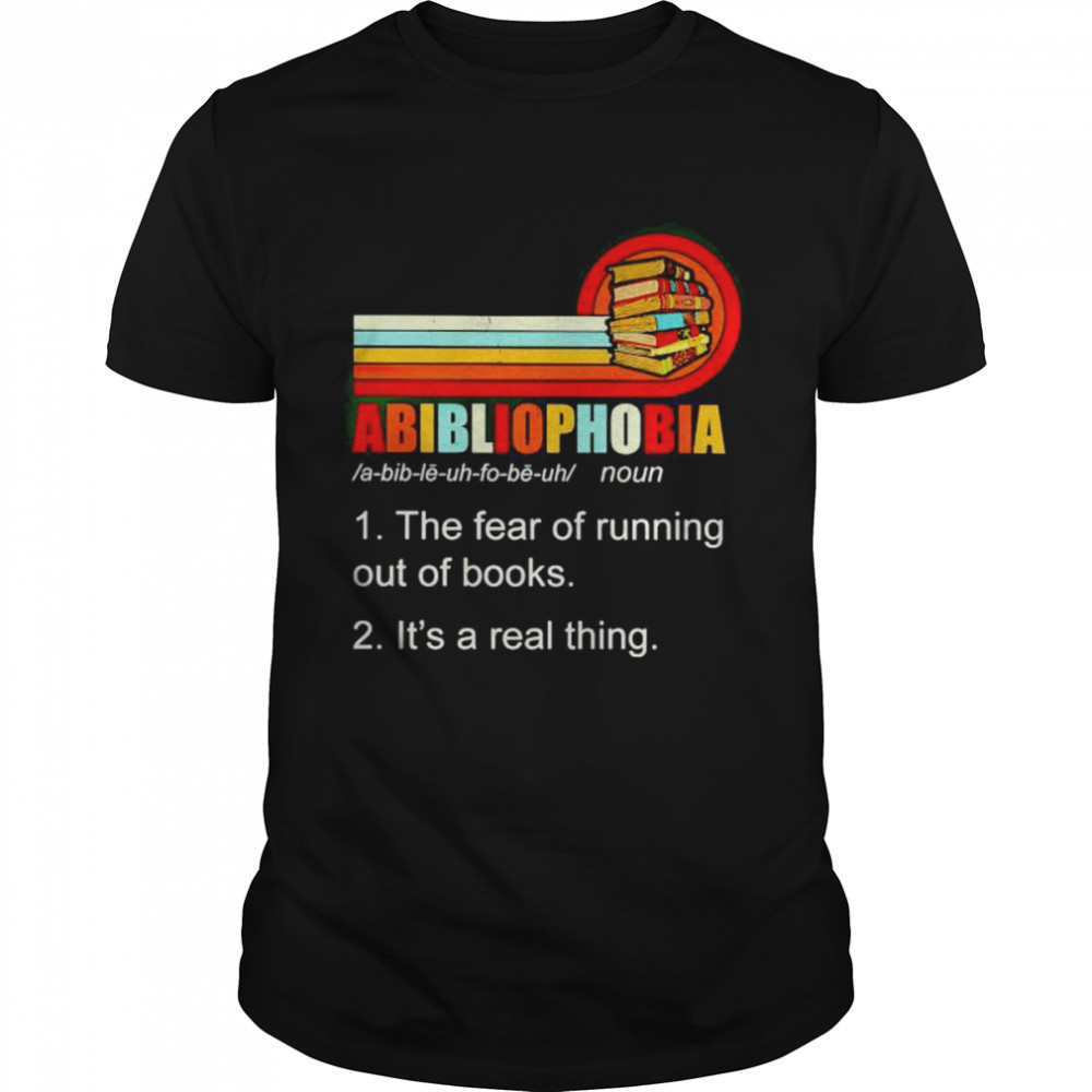 abibliophobia the fear of running out of books shirt