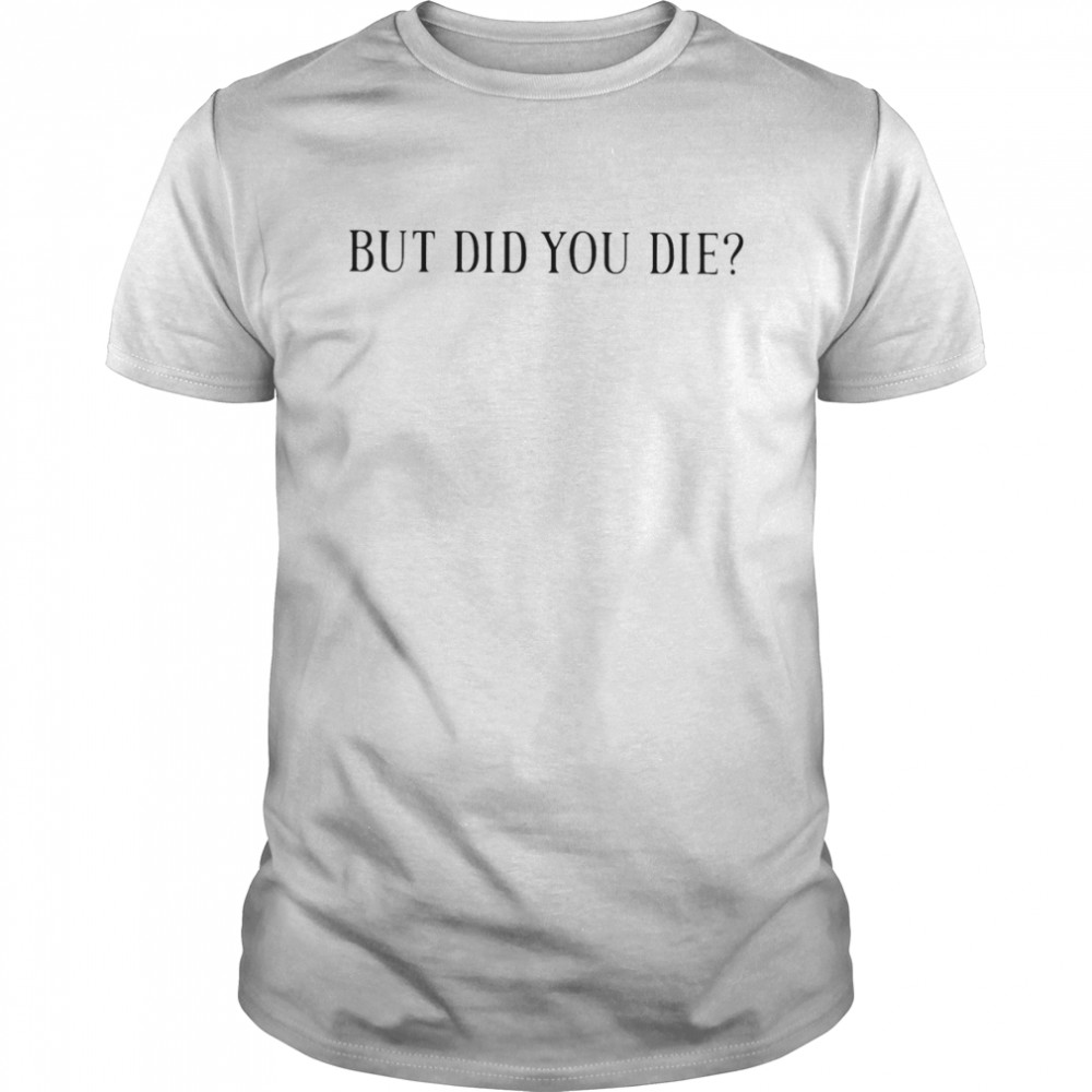 But did you die shirt