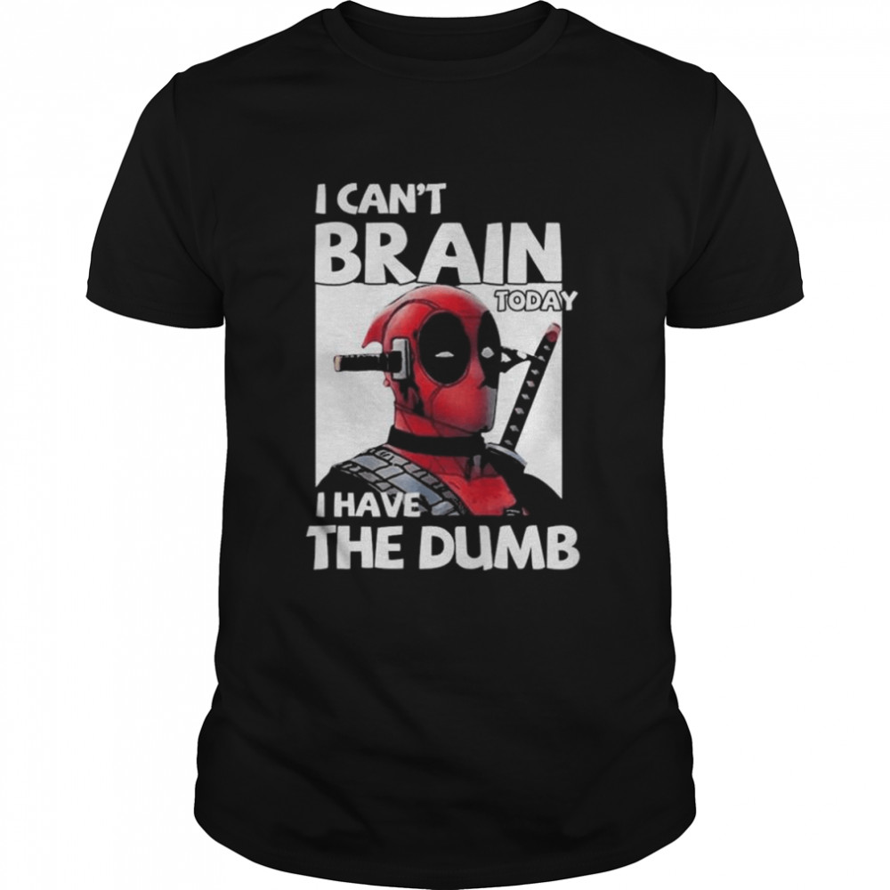 Deadpool I can’t brain today I have the dumb 2022 shirt