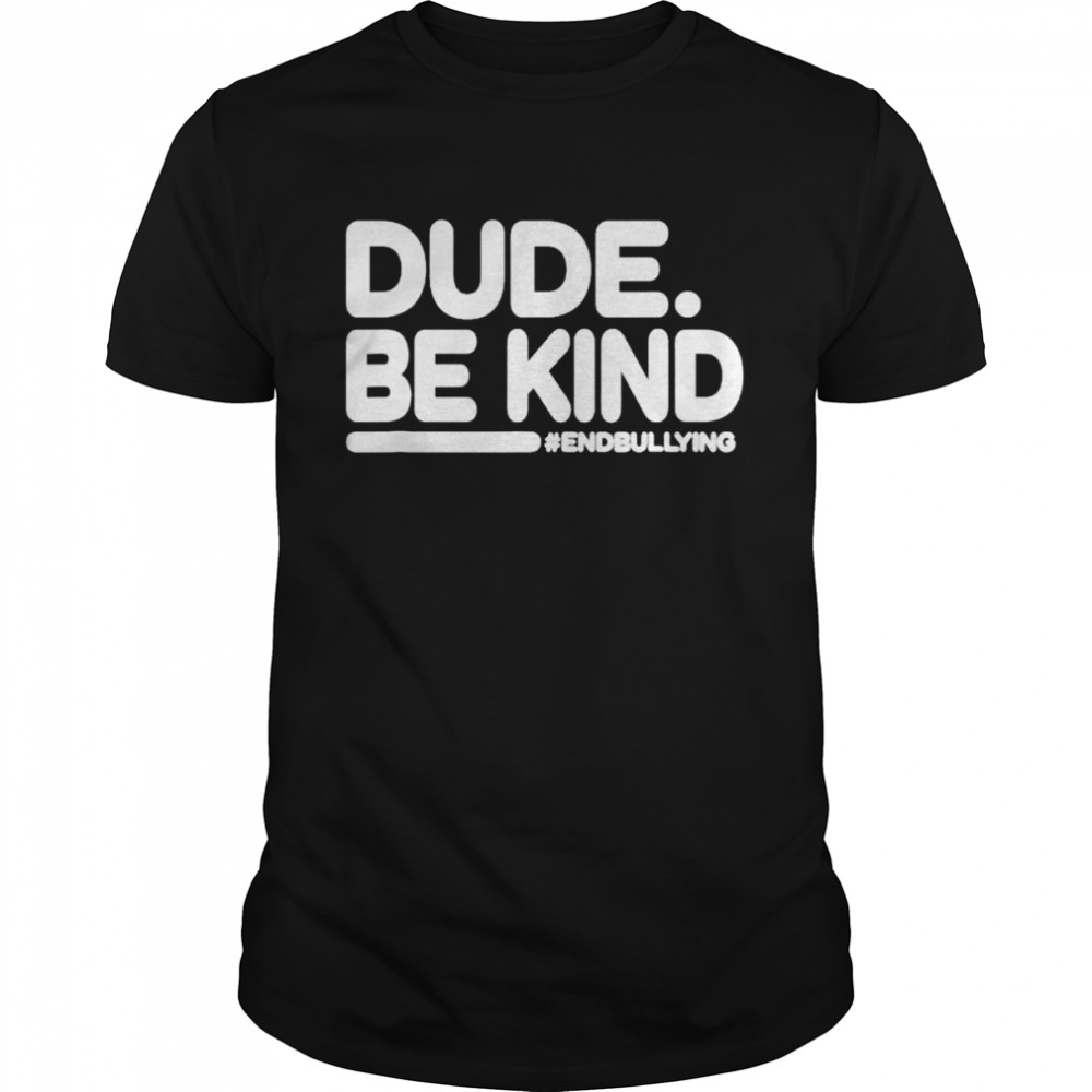 Dude be kind endbullying shirt