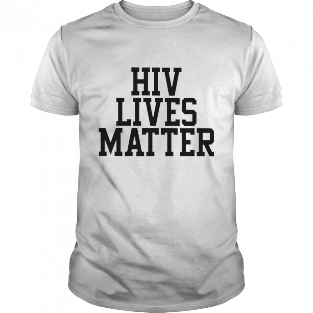 Hiv lives matter shirt