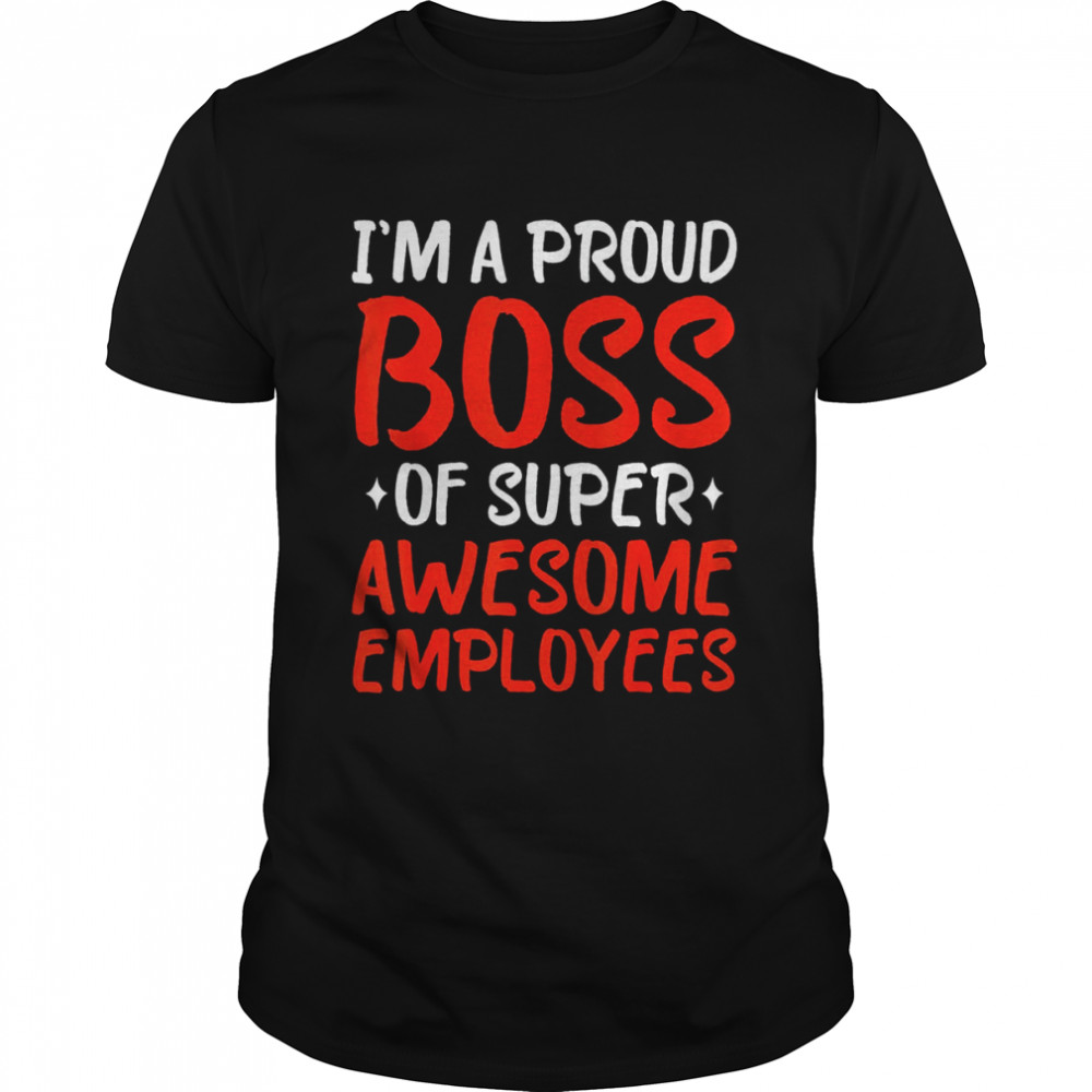 Im a proud boss of super awesome employees 2022 tee tshirt