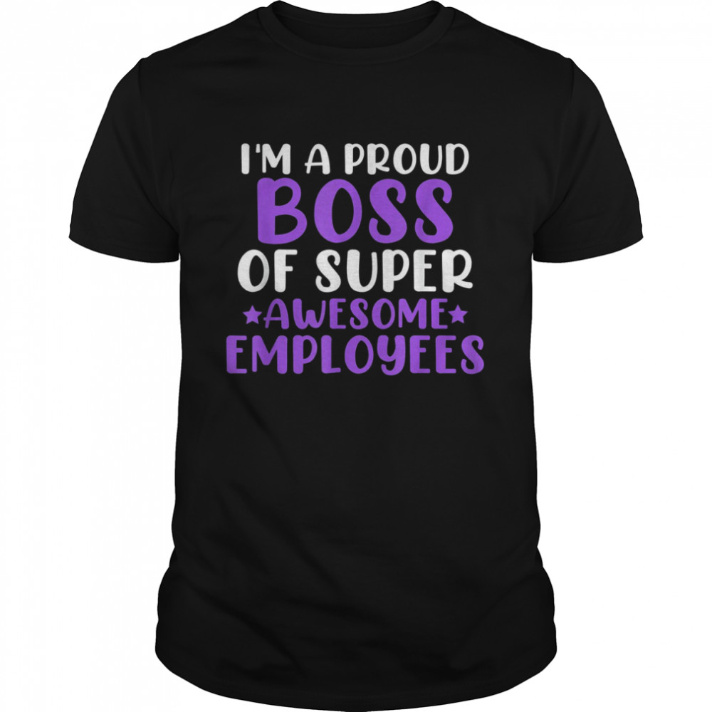 Im a proud boss of super awesome employees tshirts