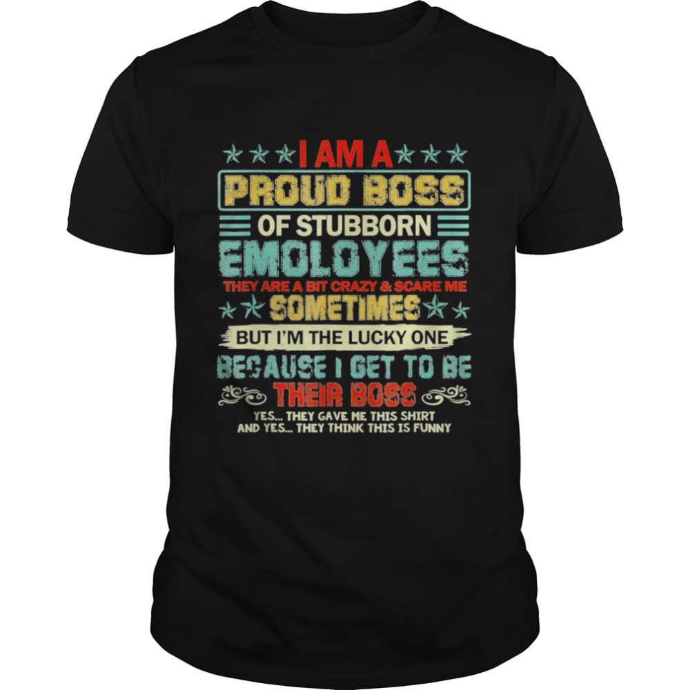 i Am A Proud Boss Of Stubborn Employees They Are Bit Crazy 2022 T-Shirt