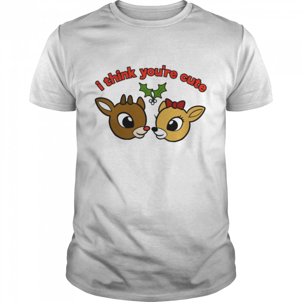 I Think You’re Cute Rudolph The Red-Nosed Reindeer shirt