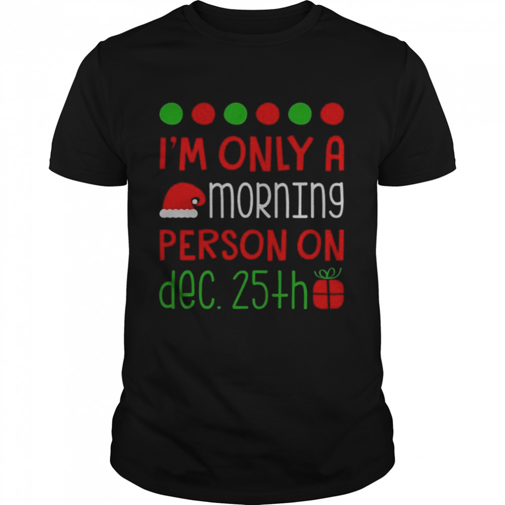 I’m Only A Morning Person On Dec 25 Ugly Xmas Shirt