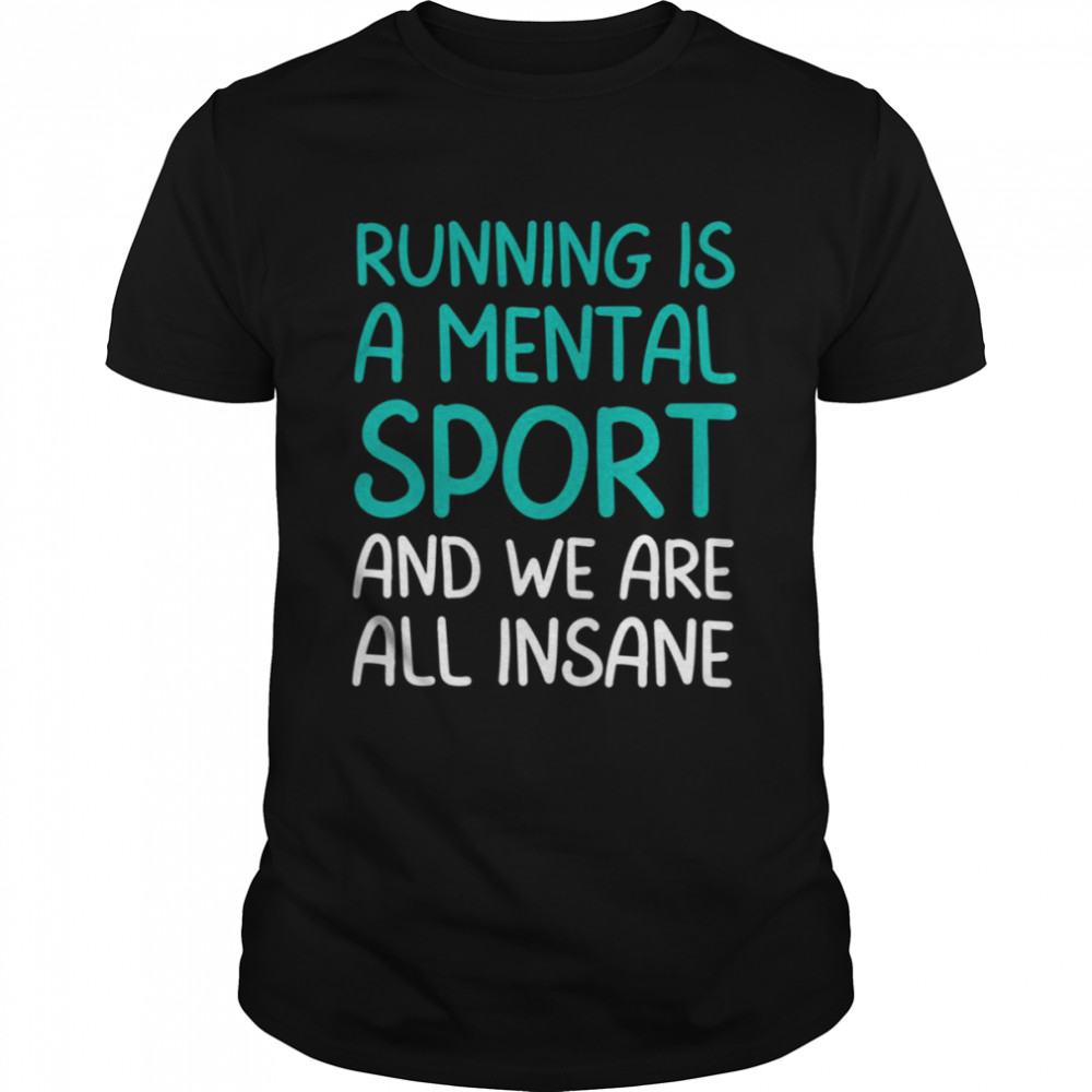 Running Is A Mental Sport And We Are All Insane Funny Mental Sport shirt