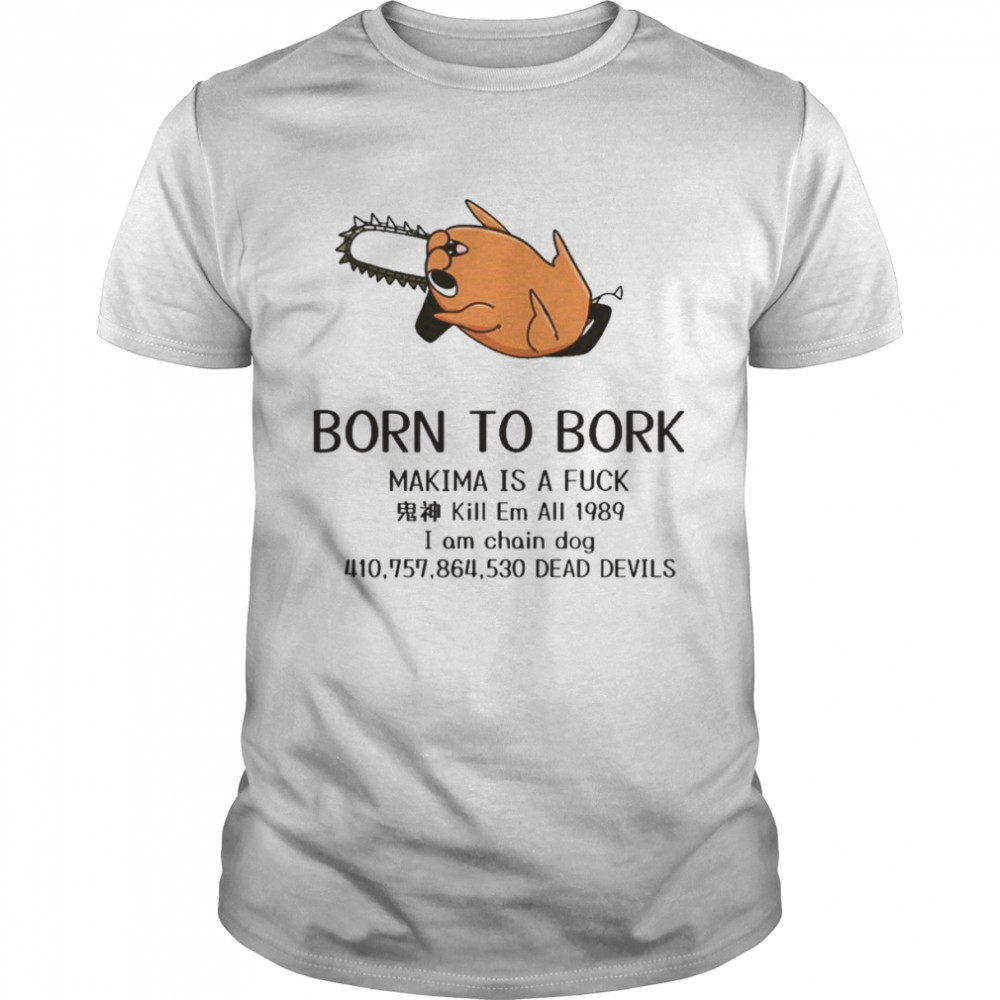 born to bork makima is a fuck shirt