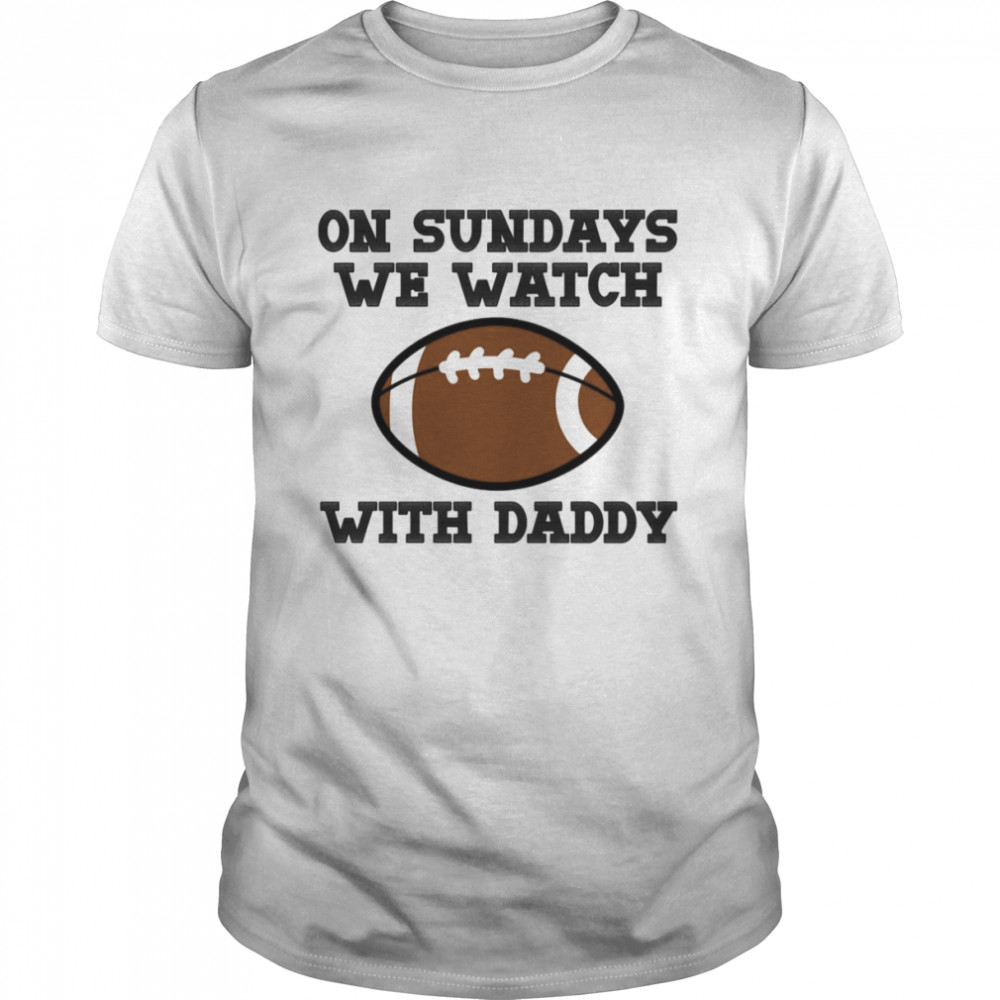 On Sundays We Watch Football With Daddy shirt