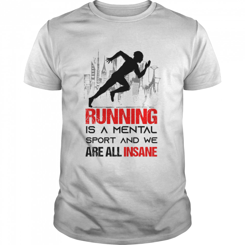 Running Is A Mental Sport And We Are All Insane shirt