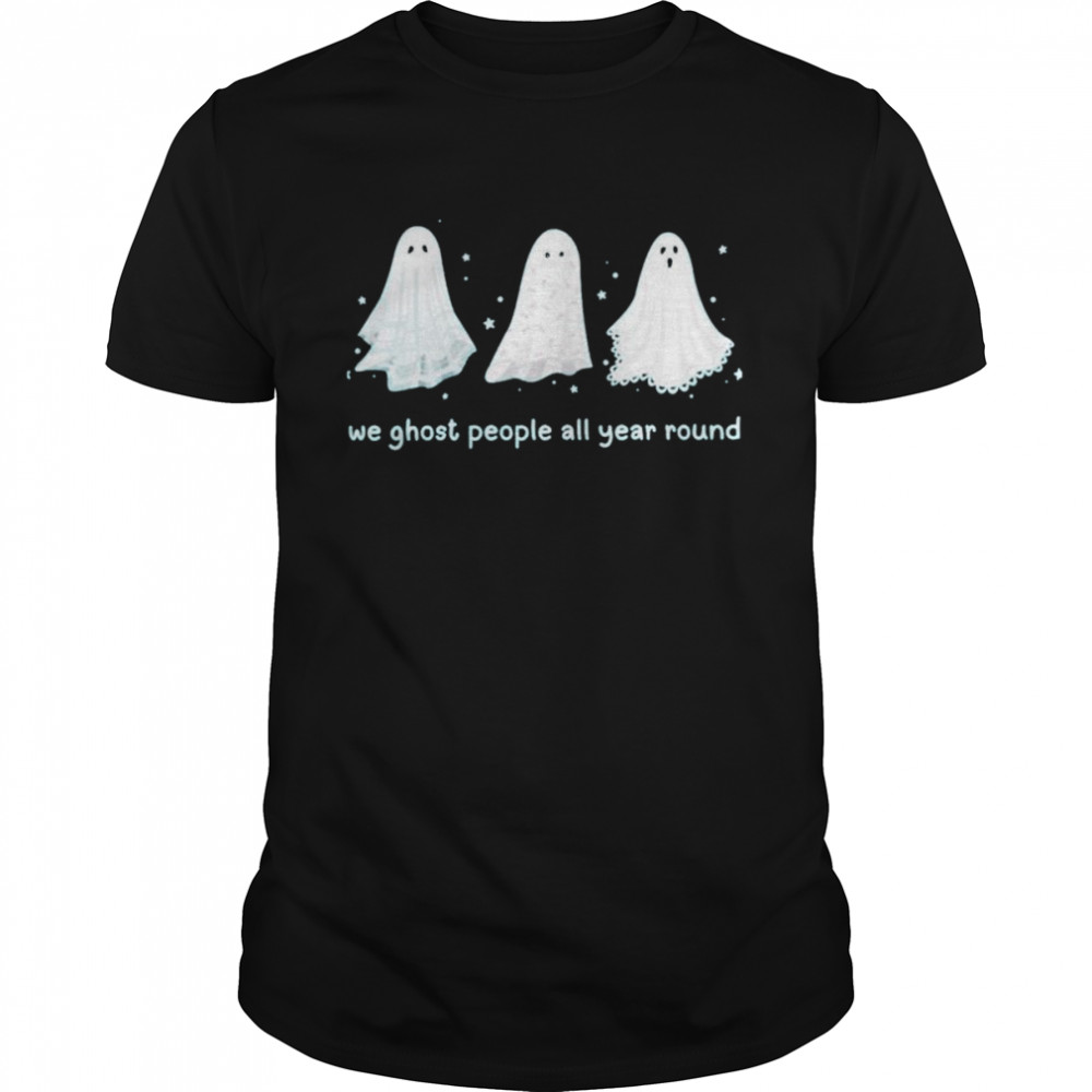 We ghost people all year round halloween shirt