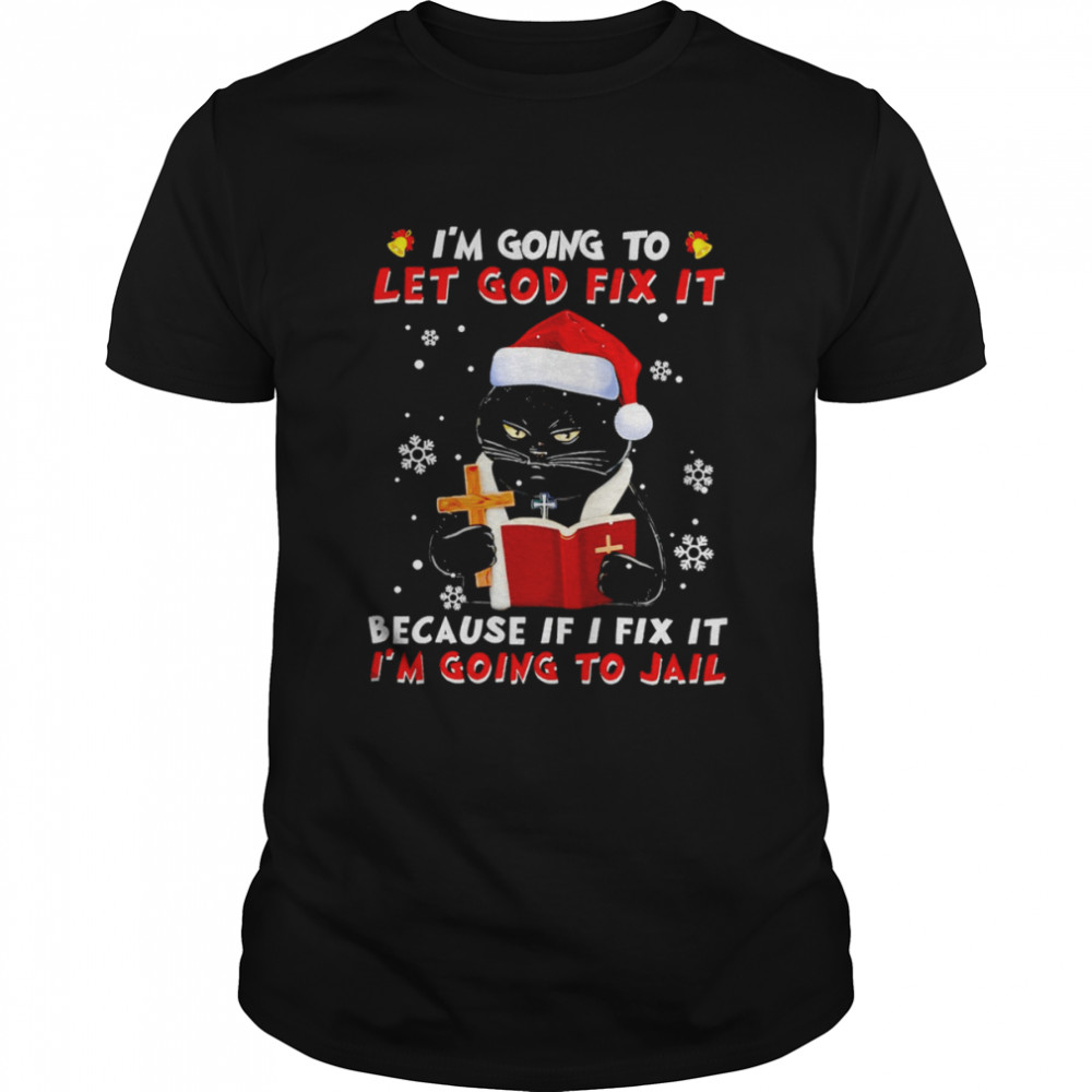 Black cat I’m going to let god fix it because if I fix it I’m going to jail Christmas shirt