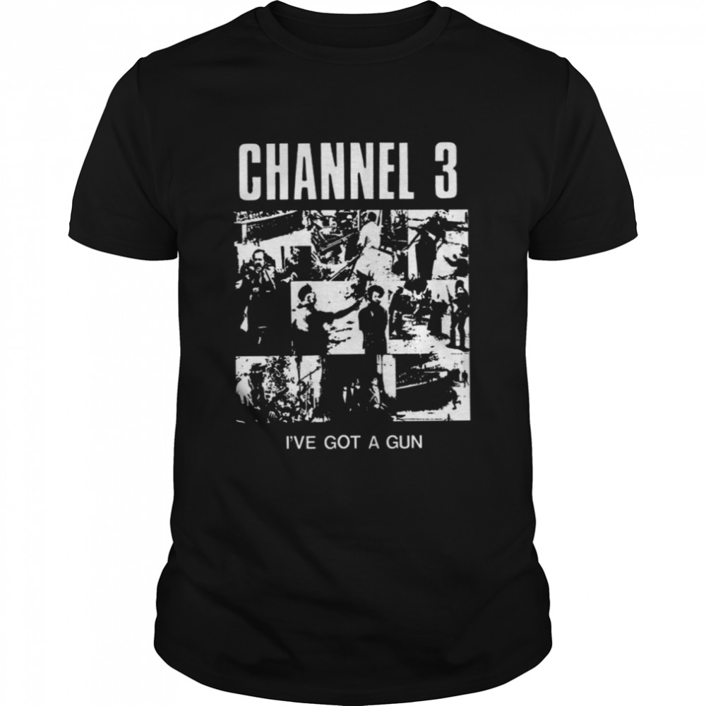 Channel 3 I’ve Got A Gun shirt