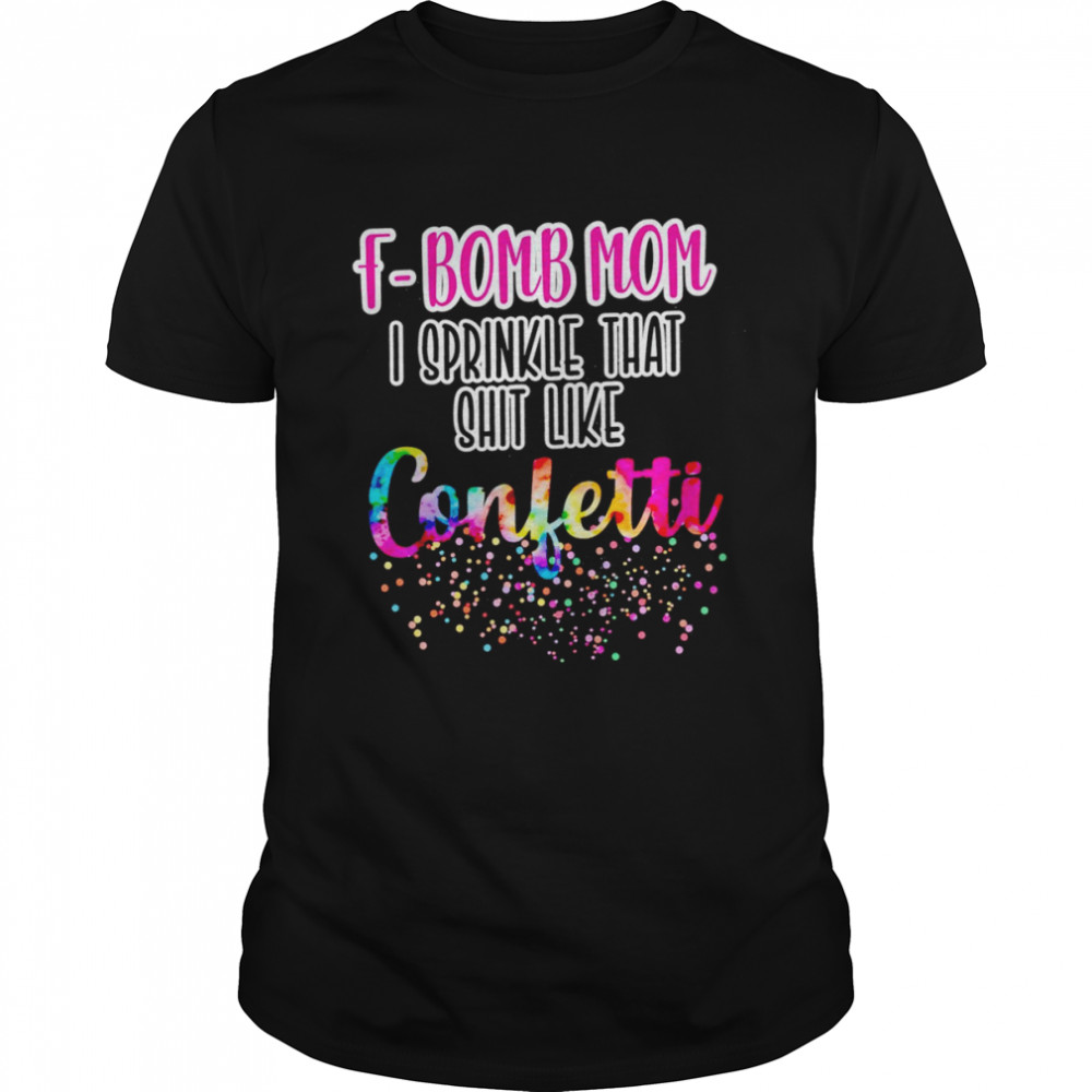 F-bomb mom I sprinkle that shit like confetti shirt