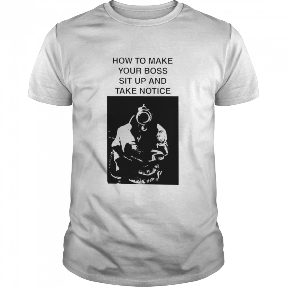 How to make your boss sit up and take notice shirt