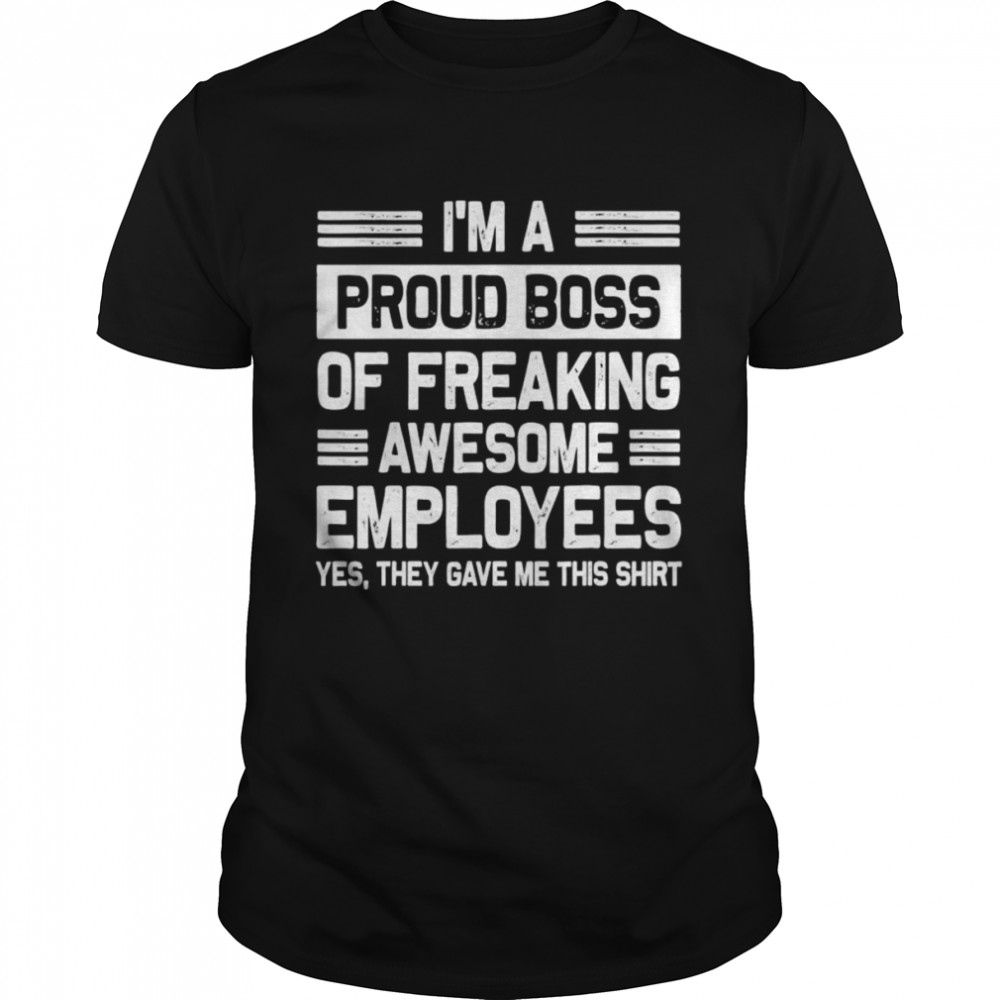 I’m a Proud Boss of Freaking awesome employees shirt