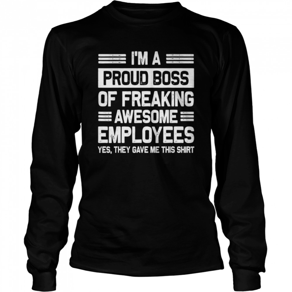 I’m a Proud Boss of Freaking awesome employees shirt Long Sleeved T-shirt
