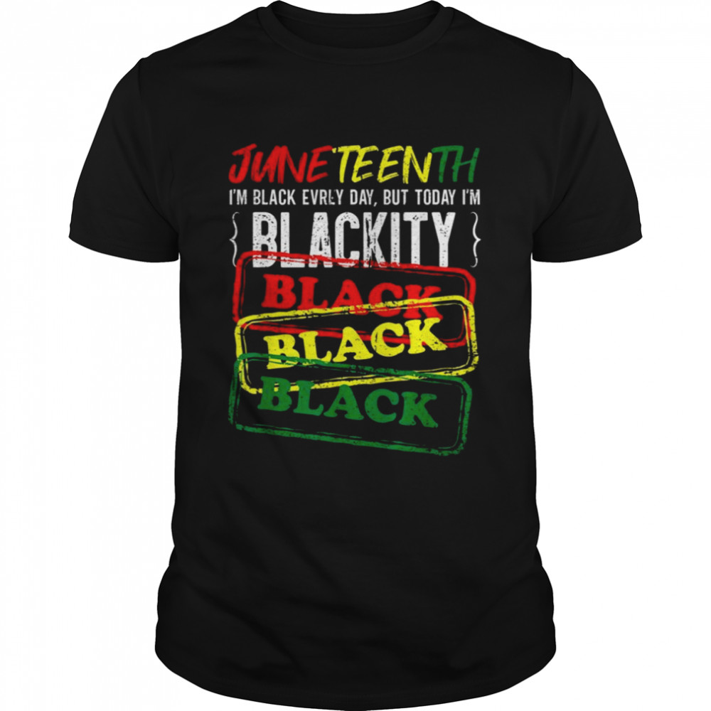 Juneteenth I Am Black Everyday But Today I Am Blackity Black shirt