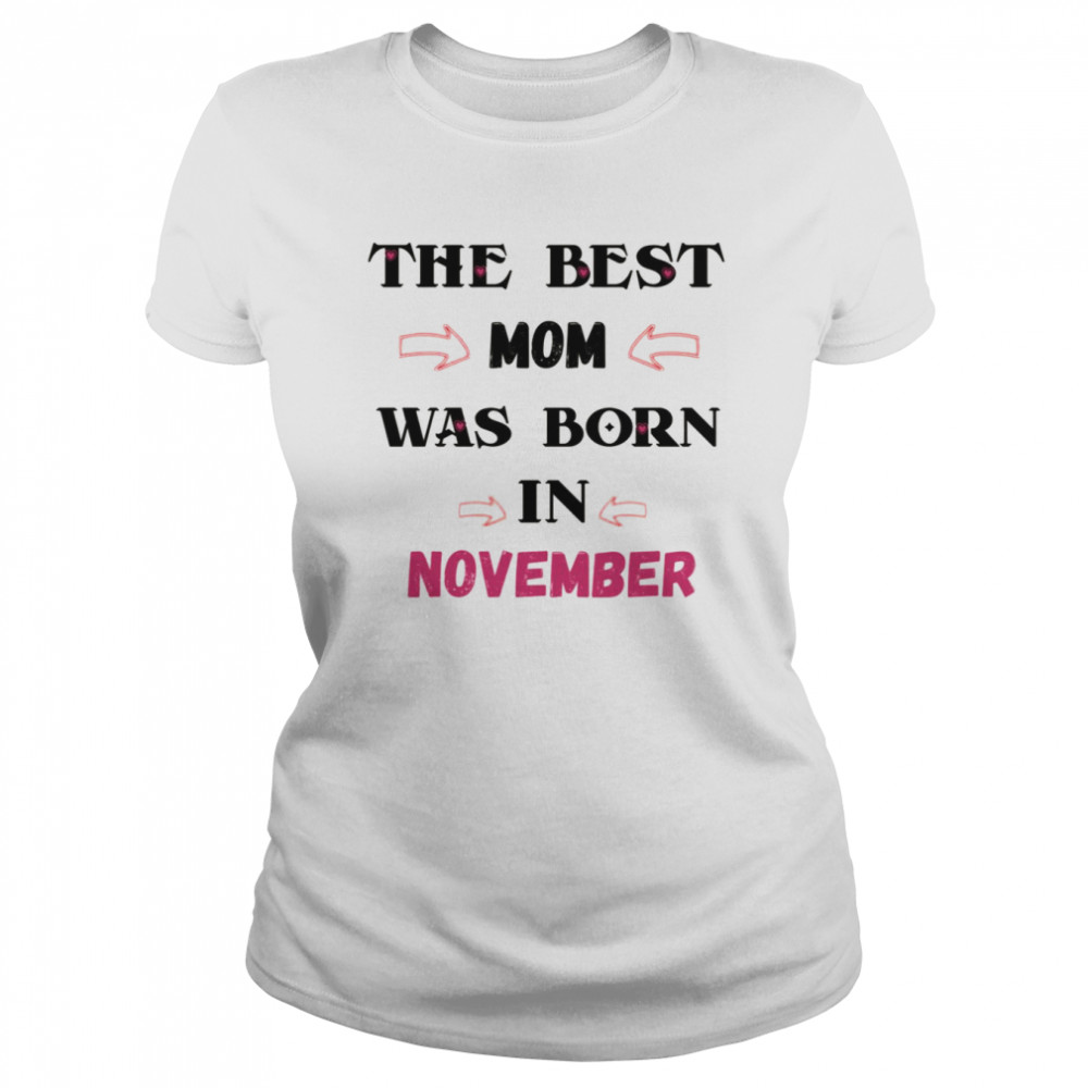 The Best Mom Was Born In November November Birthday Quotes shirt Classic Women's T-shirt