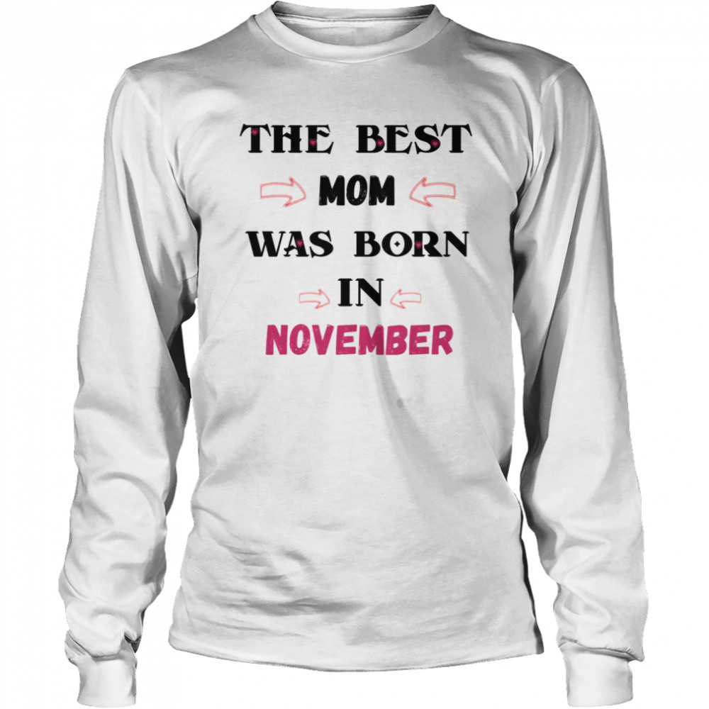 The Best Mom Was Born In November November Birthday Quotes shirt Long Sleeved T-shirt