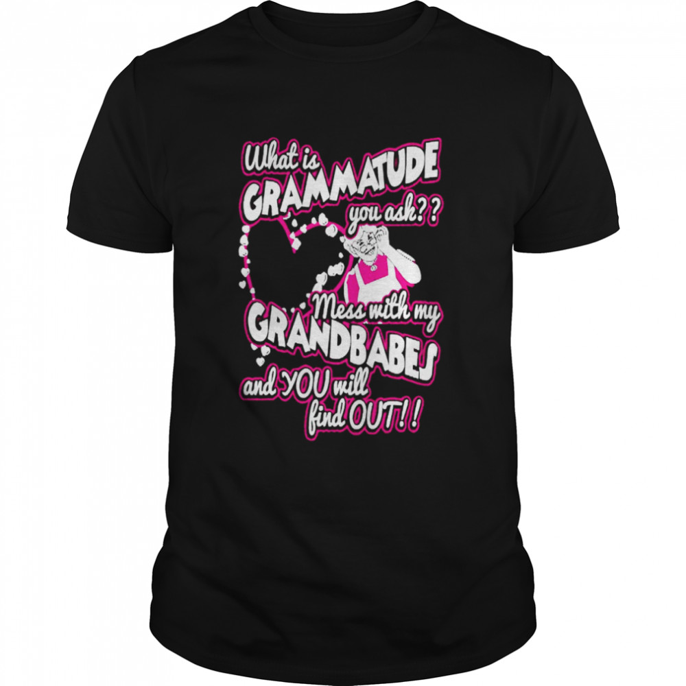 What is grammatude you ask mess with my grandbabies shirt