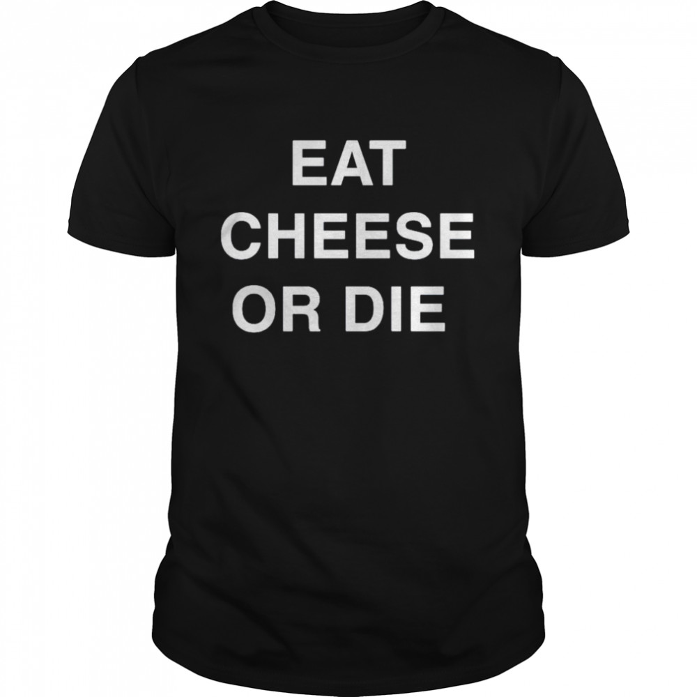 eat cheese or die shirt