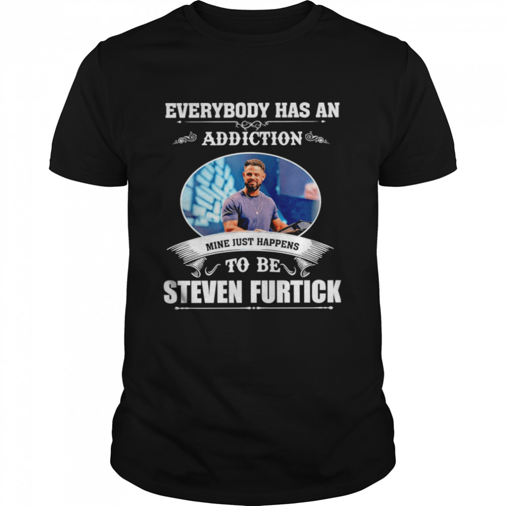 Everybody has an addiction mine just happens to be Steven Furtick shirt