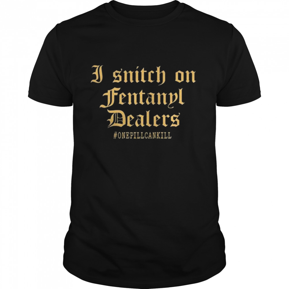 I snitch on fentanyl dealer shirt