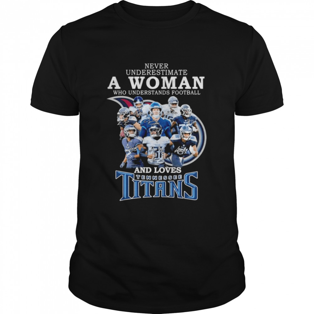 never underestimate a Woman who understands football and loves Tennessee Titans team 2022 signatures shirt