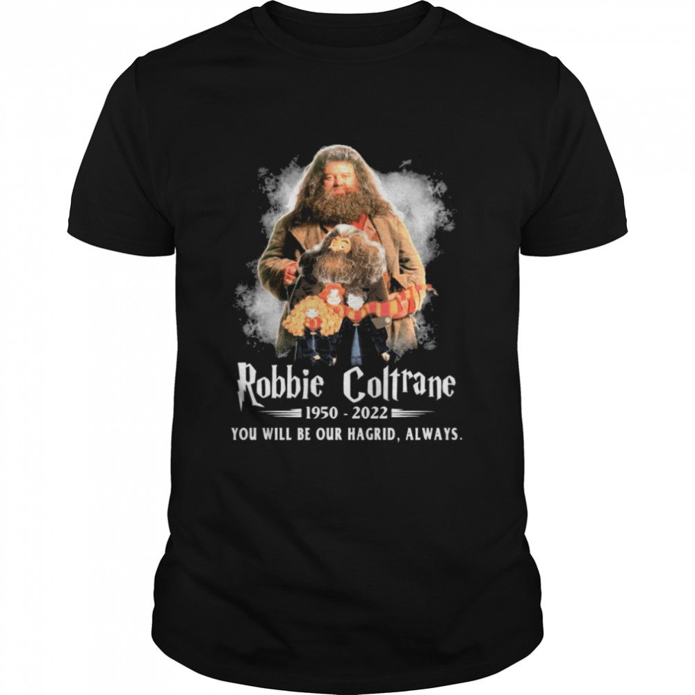 Robbie Coltrane 1950-2022 You will be our Hagrid always shirt