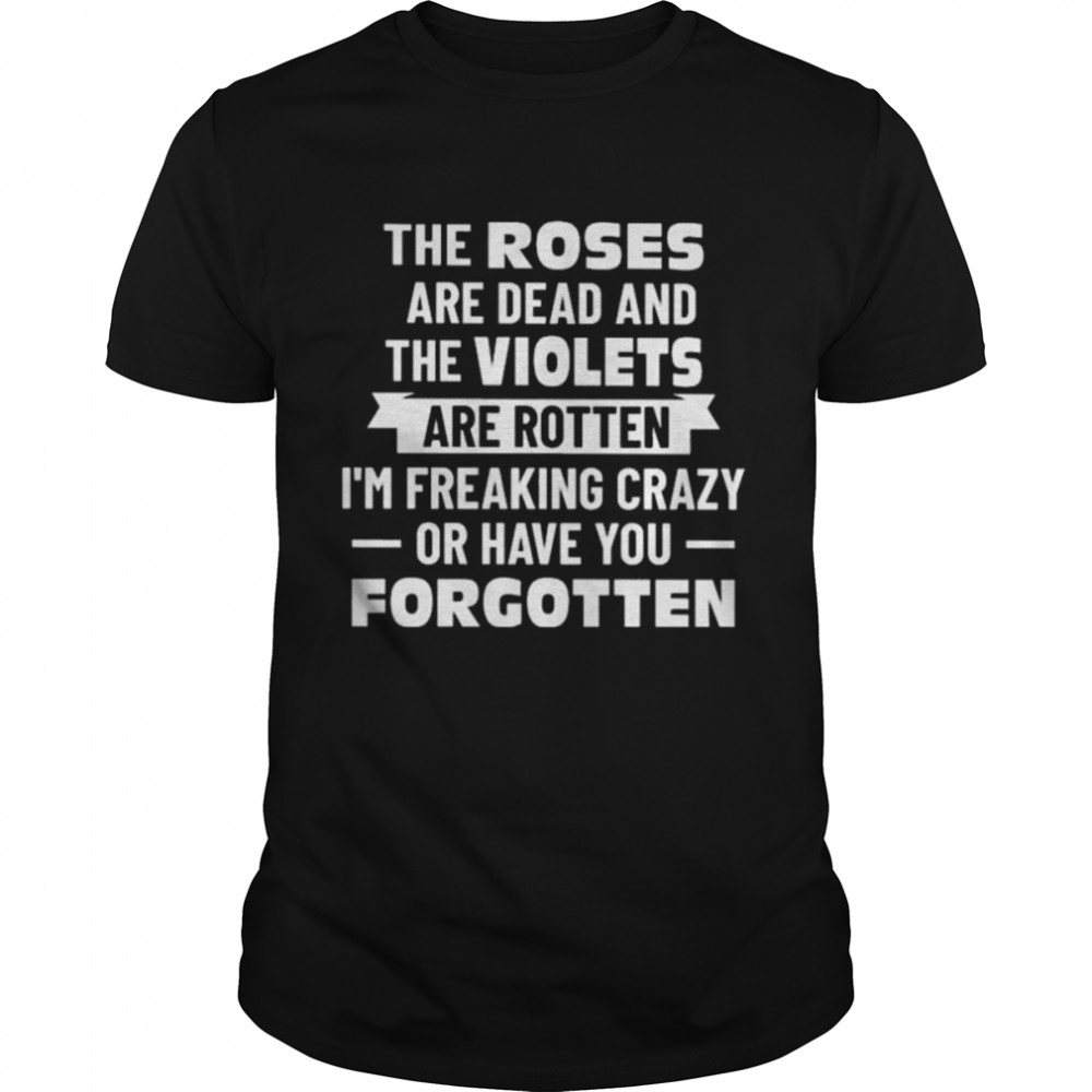 The roses are dead and the violet’s are rotten shirt