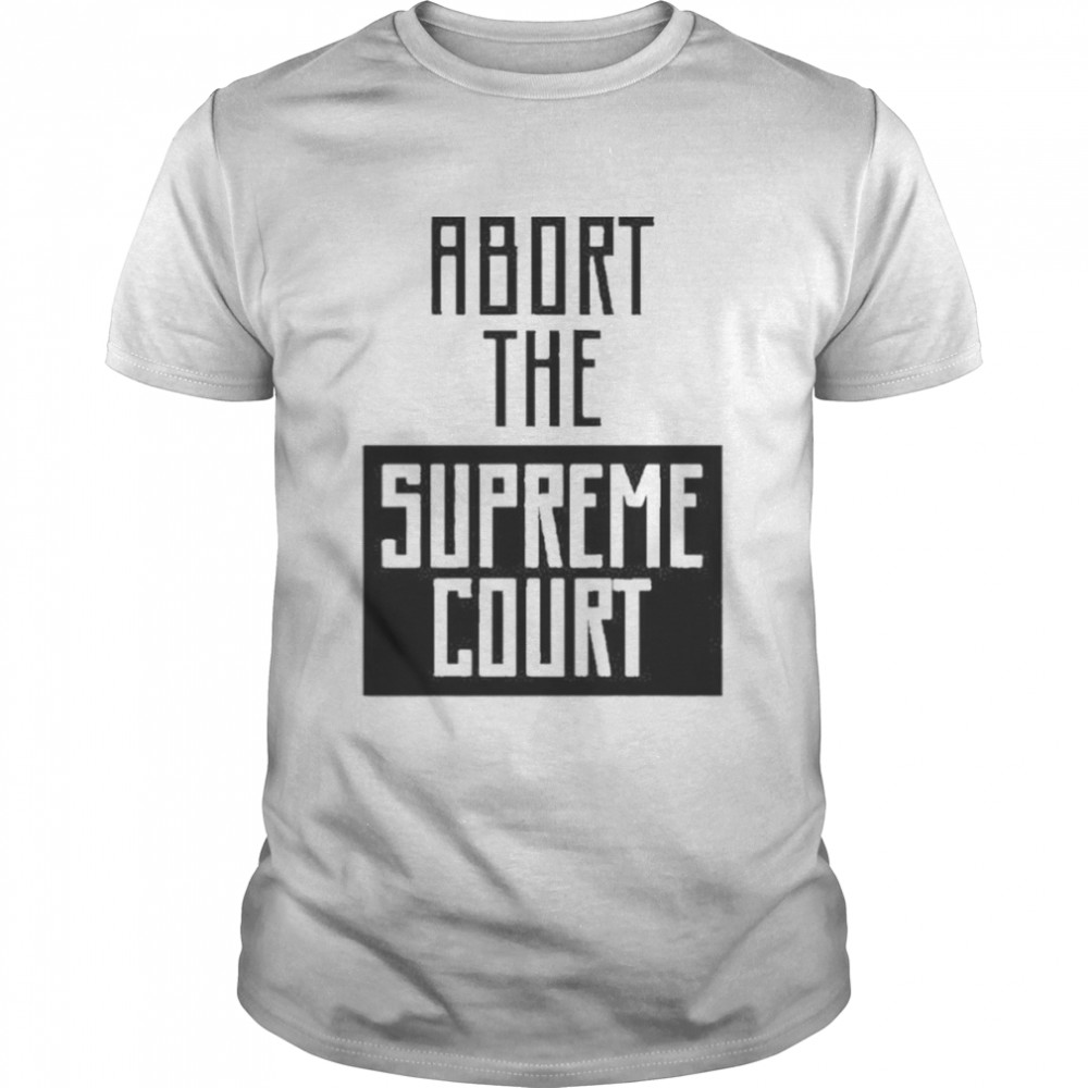 Abort The Supreme Court Shirt