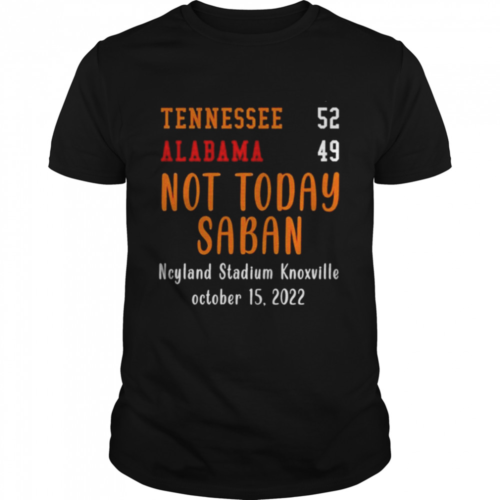 Not Today Saban Tennessee 52 Alabama 49 Ncy Stadium Knoxville Shirt