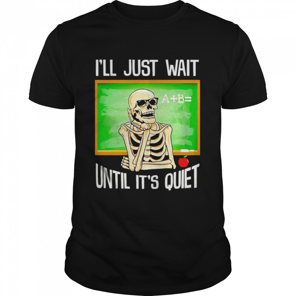 Skeleton I’ll just wait until it’s quiet T-shirt