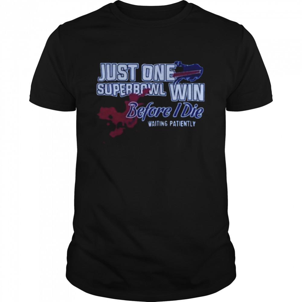 Buffalo Bills Just One Superbowl Win Before I Die Waiting Patiently Shirt