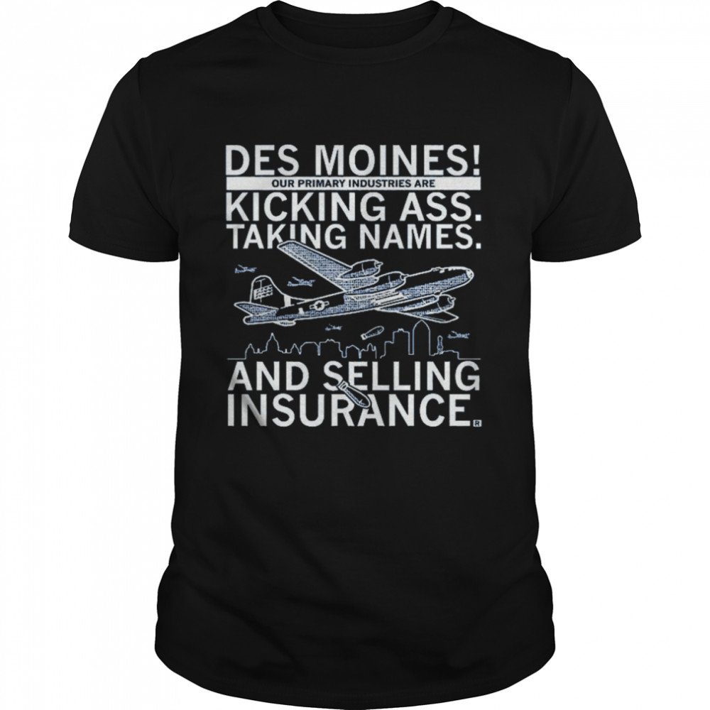 Des moines our primary industries are kicking ass taking names and selling insurance shirt