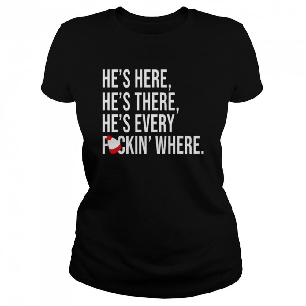 He’s here he’s there he’s every fuckin’ where shirt Classic Women's T-shirt