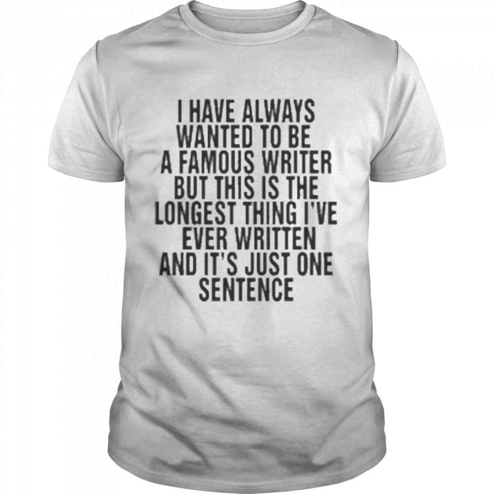 I have always wanted to be a famous writer shirt
