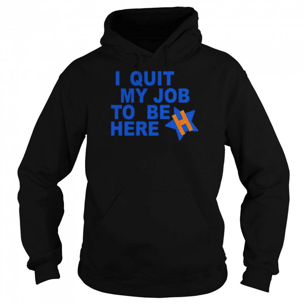 I quit my job to be here shirt Unisex Hoodie