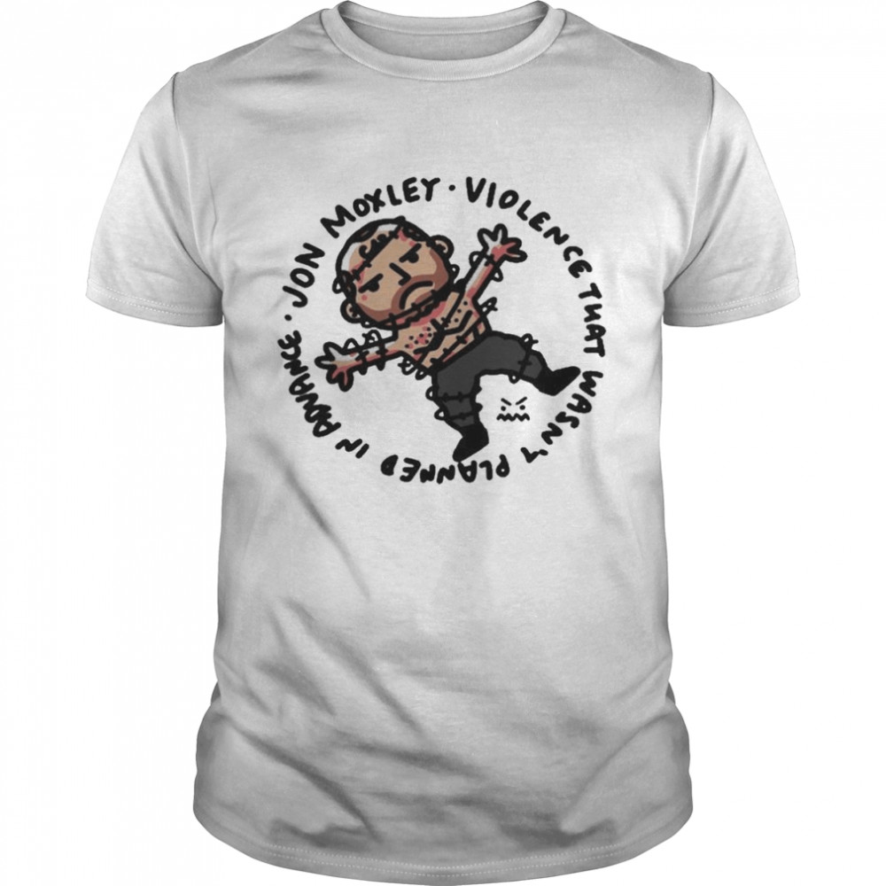 Jon Moxley Violence That Wasn’t Planned In Advance Shirt